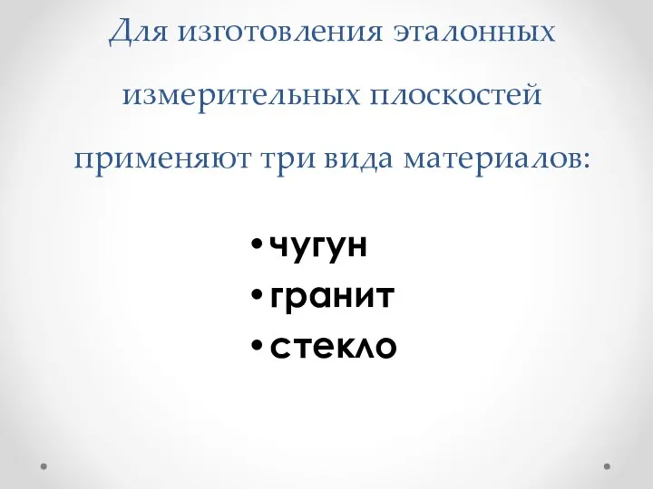 Для изготовления эталонных измерительных плоскостей применяют три вида материалов: чугун гранит стекло