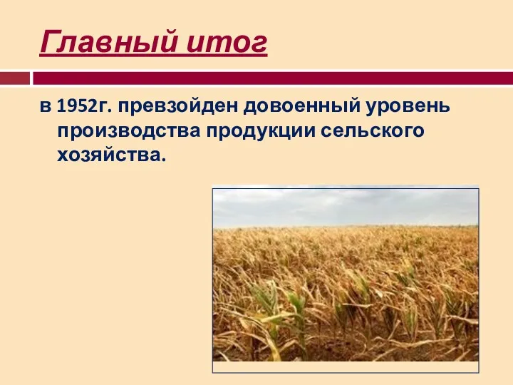 Главный итог в 1952г. превзойден довоенный уровень производства продукции сельского хозяйства.