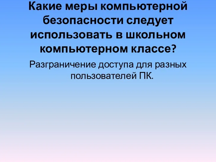 Какие меры компьютерной безопасности следует использовать в школьном компьютерном классе? Разграничение доступа для разных пользователей ПК.