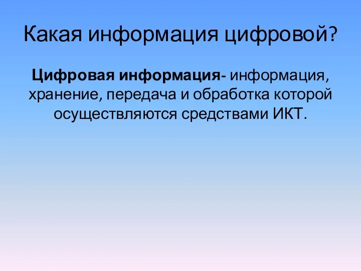 Какая информация цифровой? Цифровая информация- информация, хранение, передача и обработка которой осуществляются средствами ИКТ.