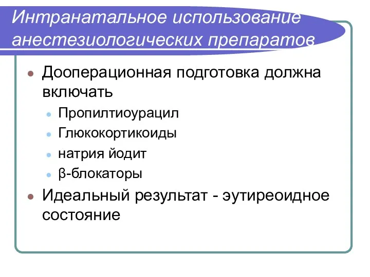 Интранатальное использование анестезиологических препаратов Дооперационная подготовка должна включать Пропилтиоурацил Глюкокортикоиды