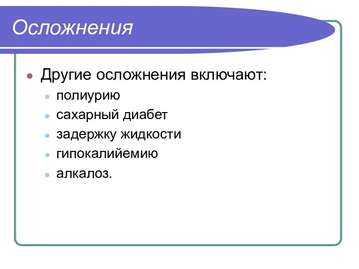 Осложнения Другие осложнения включают: полиурию сахарный диабет задержку жидкости гипокалийемию алкалоз.