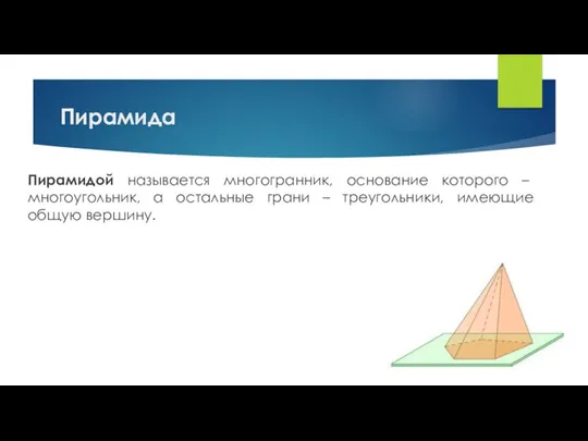 Пирамида Пирамидой называется многогранник, основание которого – многоугольник, а остальные грани – треугольники, имеющие общую вершину.