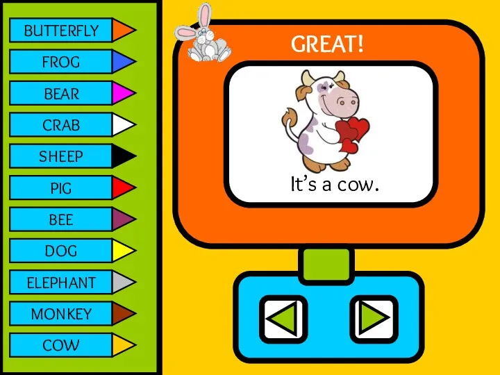 BUTTERFLY FROG BEAR CRAB SHEEP PIG BEE DOG ELEPHANT MONKEY COW It’s a cow. GREAT!