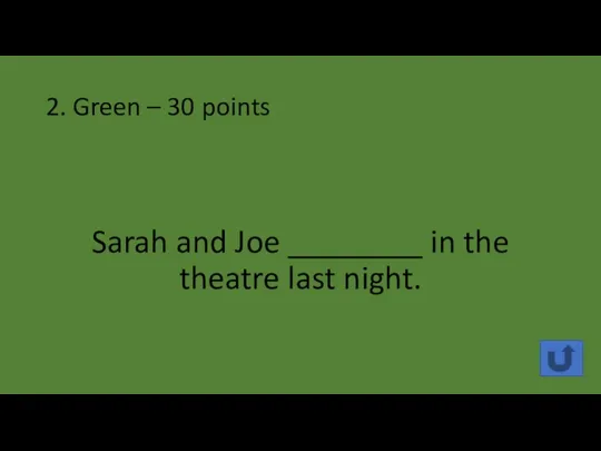 2. Green – 30 points Sarah and Joe ________ in the theatre last night.