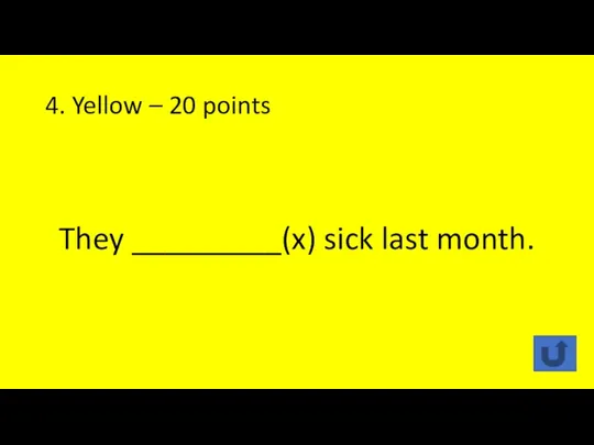 4. Yellow – 20 points They _________(x) sick last month.