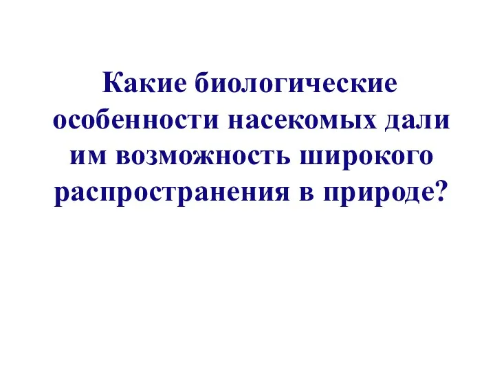 Какие биологические особенности насекомых дали им возможность широкого распространения в природе?