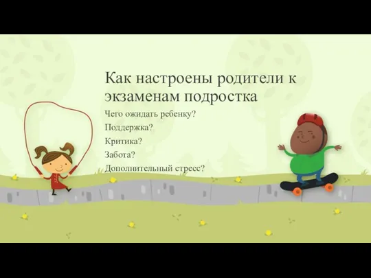 Как настроены родители к экзаменам подростка Чего ожидать ребенку? Поддержка? Критика? Забота? Дополнительный стресс?