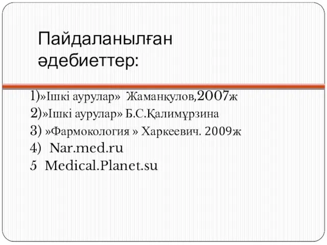 Пайдаланылған әдебиеттер: 1)»Ішкі аурулар» Жаманқулов,2007ж 2)»Ішкі аурулар» Б.С.Қалимұрзина 3) »Фармокология