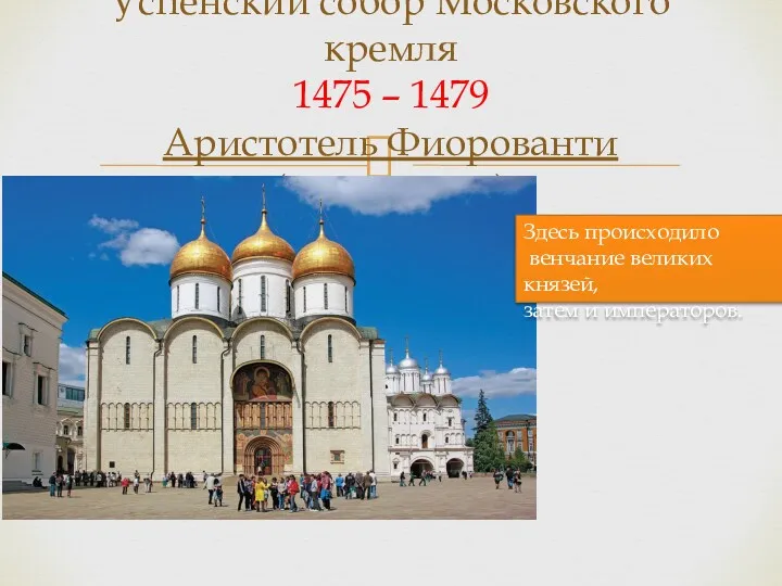 Успенский собор Московского кремля 1475 – 1479 Аристотель Фиорованти (архитектор)