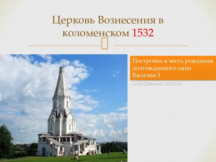 Церковь Вознесения в коломенском 1532 Построена в честь рождения долгожданного сына Василия 3 Шатровый стиль!