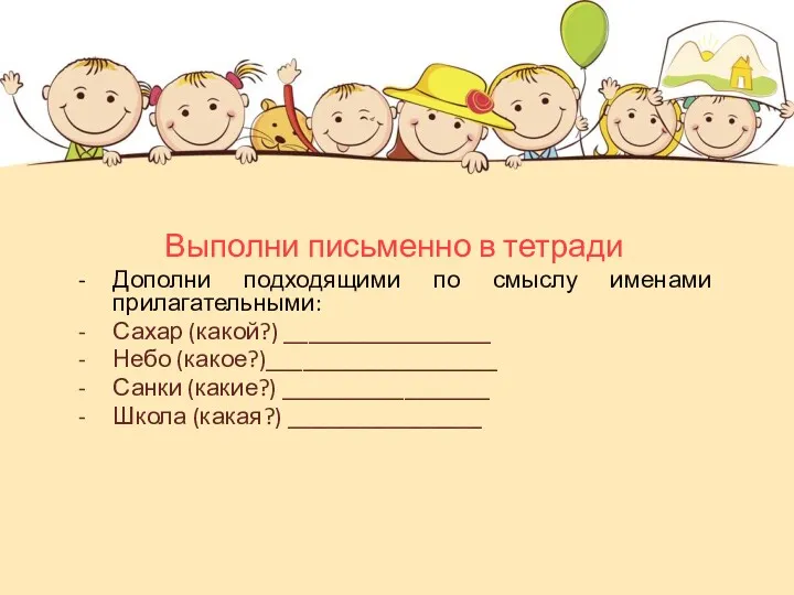 Выполни письменно в тетради Дополни подходящими по смыслу именами прилагательными: