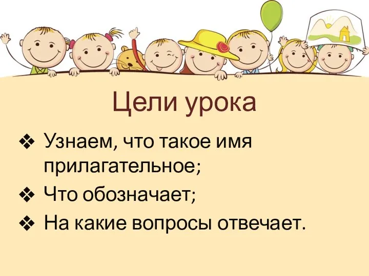 Цели урока Узнаем, что такое имя прилагательное; Что обозначает; На какие вопросы отвечает.