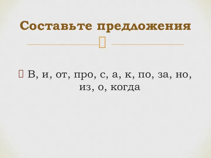 В, и, от, про, с, а, к, по, за, но, из, о, когда Составьте предложения