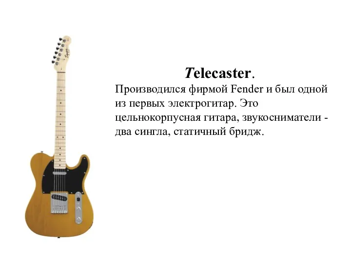 Telecaster. Производился фирмой Fender и был одной из первых электрогитар.