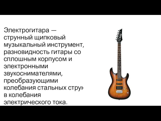 Электрогитара — струнный щипковый музыкальный инструмент, разновидность гитары со сплошным корпусом и электронными