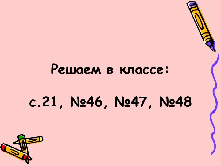 Решаем в классе: c.21, №46, №47, №48