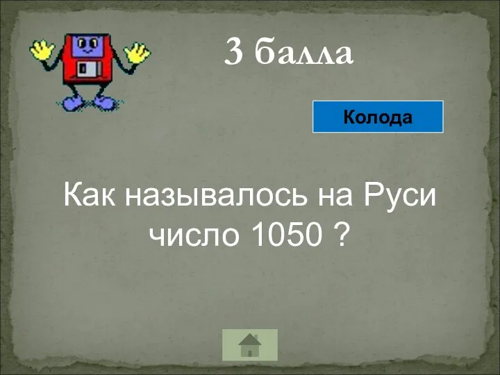 3 балла Как называлось на Руси число 1050 ? Колода