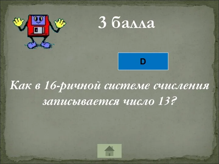 3 балла Как в 16-ричной системе счисления записывается число 13? D