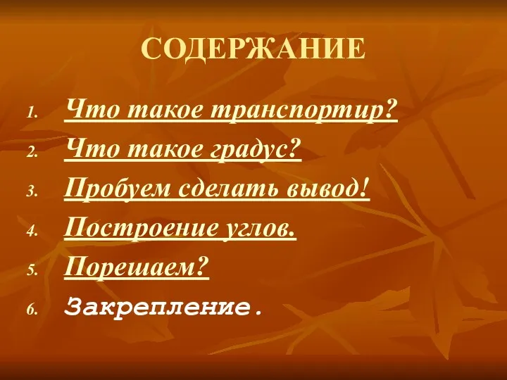 СОДЕРЖАНИЕ Что такое транспортир? Что такое градус? Пробуем сделать вывод! Построение углов. Порешаем? Закрепление.