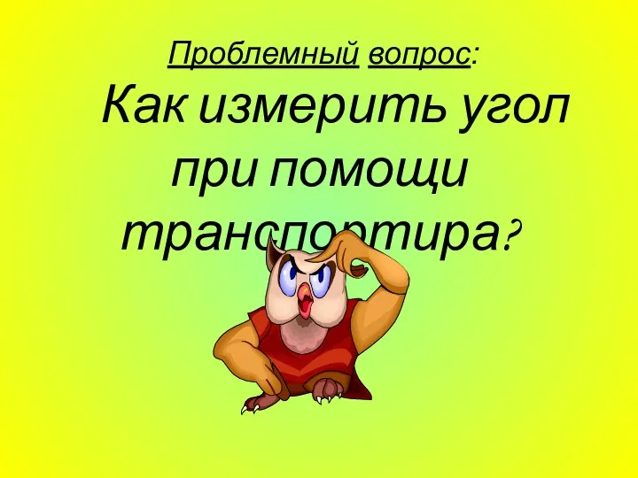 Проблемный вопрос: Как измерить угол при помощи транспортира?