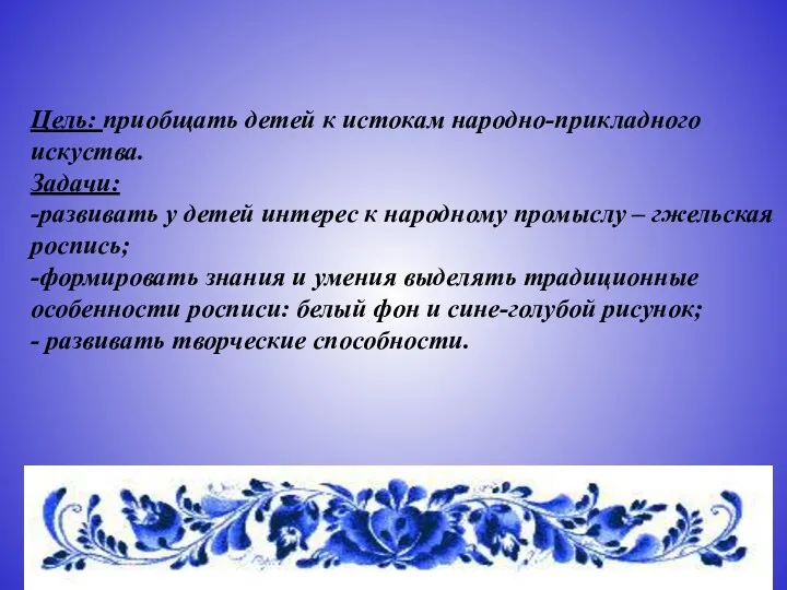 Цель: приобщать детей к истокам народно-прикладного искуства. Задачи: -развивать у