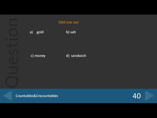 40 Countables&Uncountables gold b) salt c) money d) sandwich Odd one out