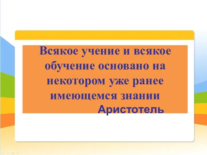 Всякое учение и всякое обучение основано на некотором уже ранее имеющемся знании Аристотель