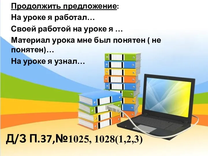 Д/З П.37,№1025, 1028(1,2,3) Продолжить предложение: На уроке я работал… Своей