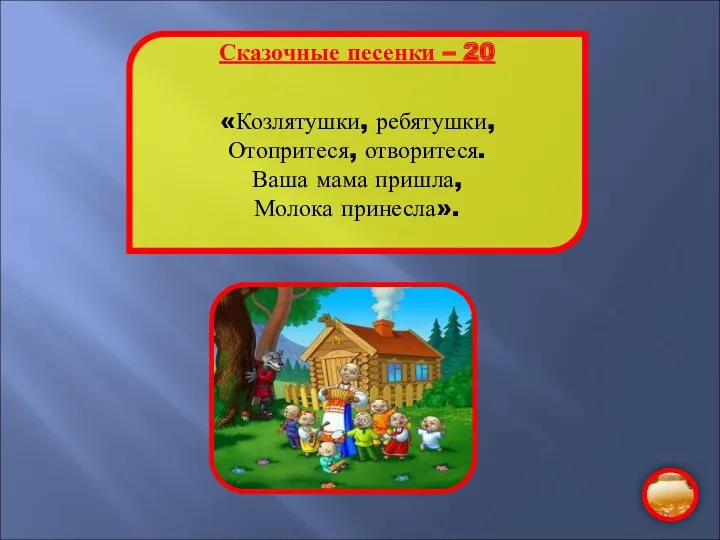 Сказочные песенки – 20 «Козлятушки, ребятушки, Отопритеся, отворитеся. Ваша мама пришла, Молока принесла».