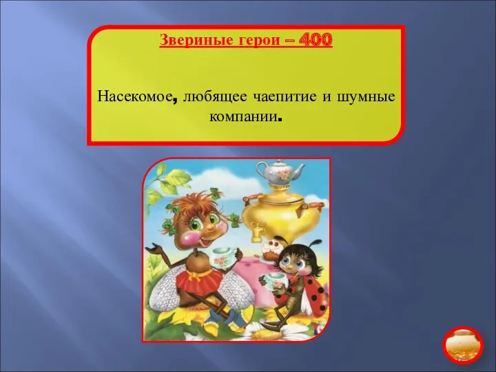 Звериные герои – 400 Насекомое, любящее чаепитие и шумные компании.