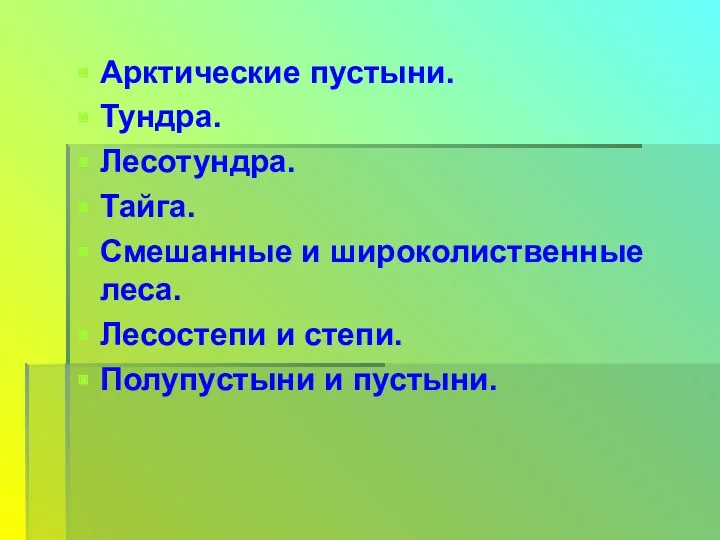 Арктические пустыни. Тундра. Лесотундра. Тайга. Смешанные и широколиственные леса. Лесостепи и степи. Полупустыни и пустыни.