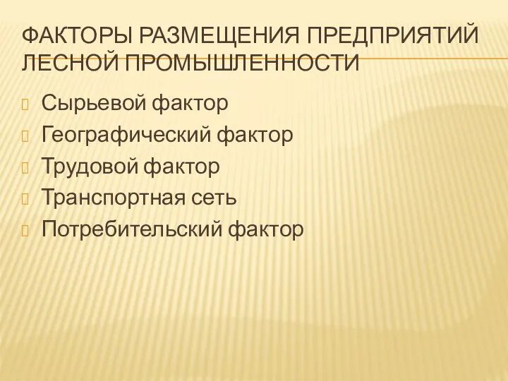 ФАКТОРЫ РАЗМЕЩЕНИЯ ПРЕДПРИЯТИЙ ЛЕСНОЙ ПРОМЫШЛЕННОСТИ Сырьевой фактор Географический фактор Трудовой фактор Транспортная сеть Потребительский фактор