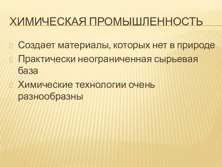 ХИМИЧЕСКАЯ ПРОМЫШЛЕННОСТЬ Создает материалы, которых нет в природе Практически неограниченная сырьевая база Химические технологии очень разнообразны