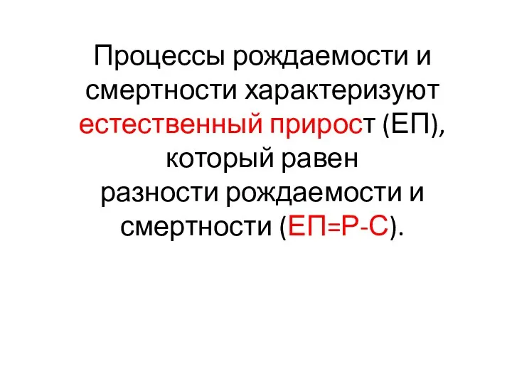 Процессы рождаемости и смертности характеризуют естественный прирост (ЕП), который равен разности рождаемости и смертности (ЕП=Р-С).