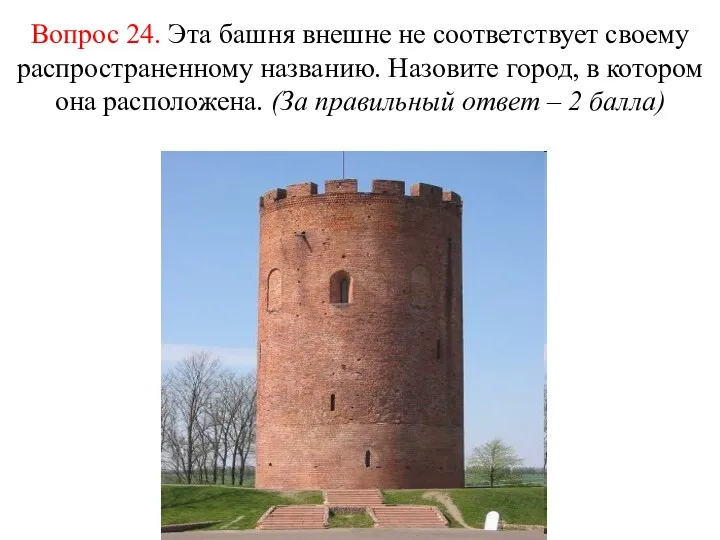 Вопрос 24. Эта башня внешне не соответствует своему распространенному названию. Назовите город, в