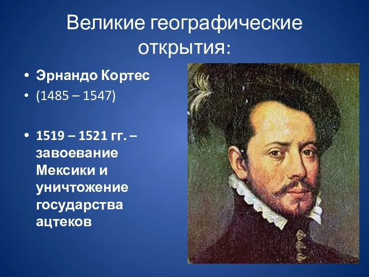 Великие географические открытия: Эрнандо Кортес (1485 – 1547) 1519 – 1521 гг. –