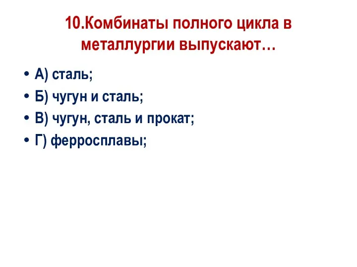 10.Комбинаты полного цикла в металлургии выпускают… А) сталь; Б) чугун