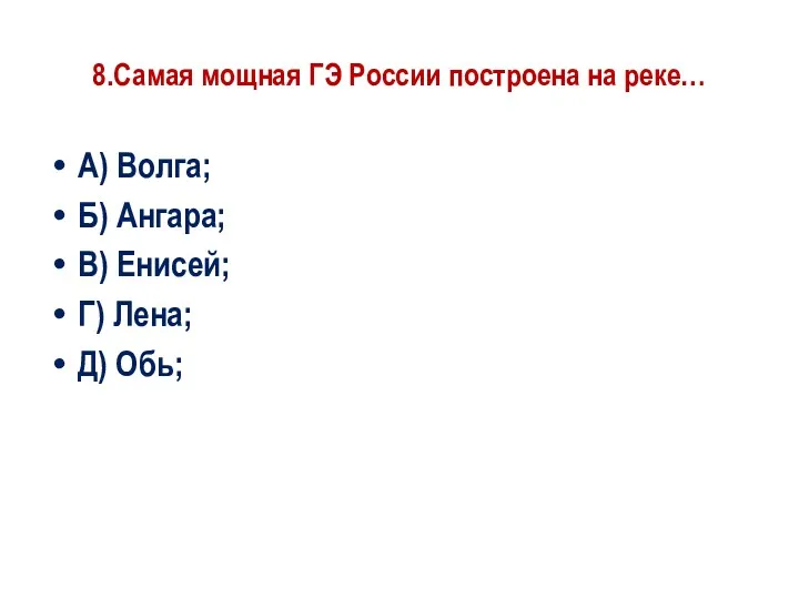 8.Самая мощная ГЭ России построена на реке… А) Волга; Б)