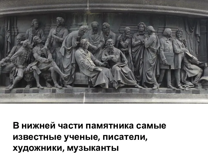 В нижней части памятника самые известные ученые, писатели, художники, музыканты