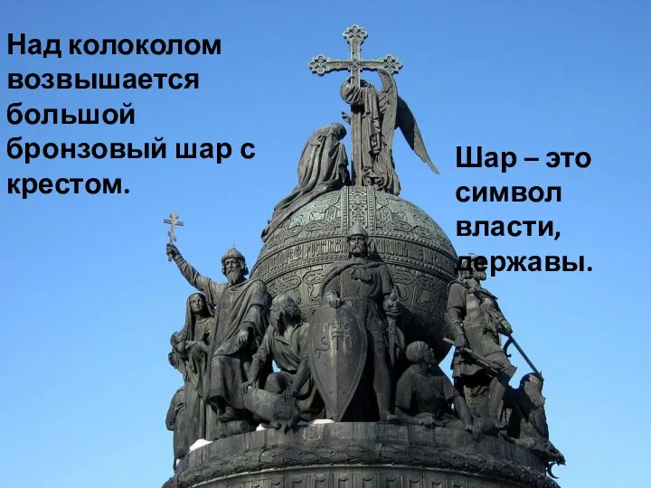 Над колоколом возвышается большой бронзовый шар с крестом. Шар – это символ власти, державы.