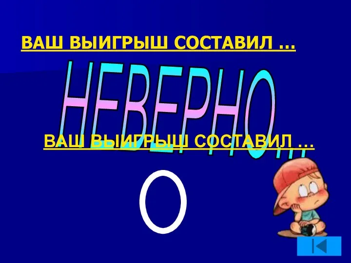 НЕВЕРНО... ВАШ ВЫИГРЫШ СОСТАВИЛ … ВАШ ВЫИГРЫШ СОСТАВИЛ …