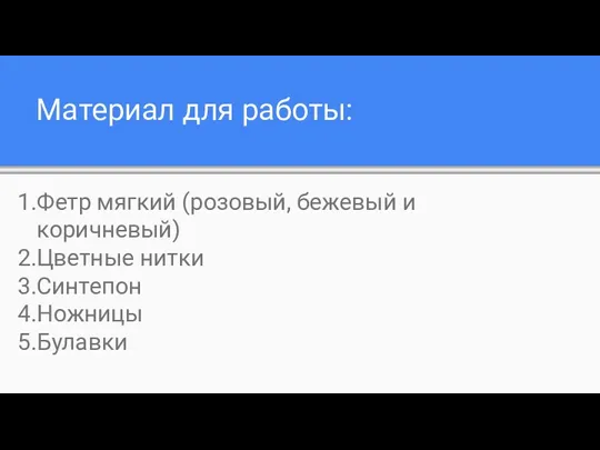 Материал для работы: Фетр мягкий (розовый, бежевый и коричневый) Цветные нитки Синтепон Ножницы Булавки