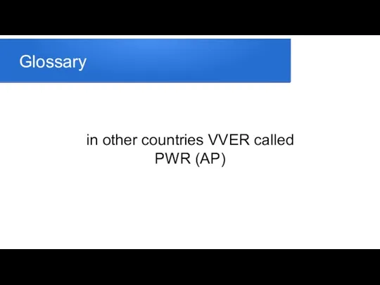 Glossary in other countries VVER called PWR (AP)