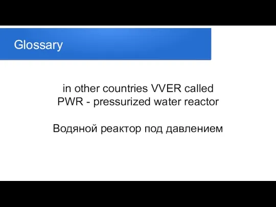 Glossary in other countries VVER called PWR - pressurized water reactor Водяной реактор под давлением