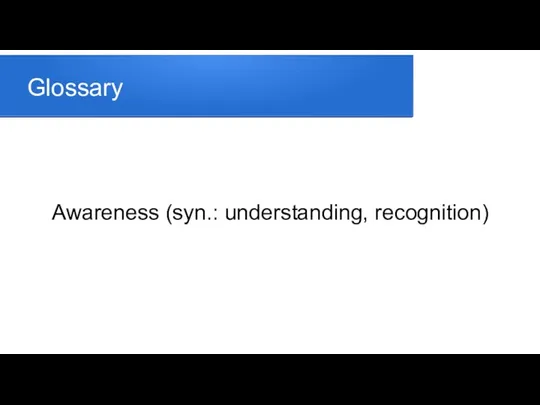 Glossary Awareness (syn.: understanding, recognition)