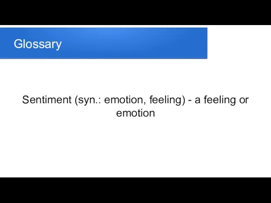 Glossary Sentiment (syn.: emotion, feeling) - a feeling or emotion