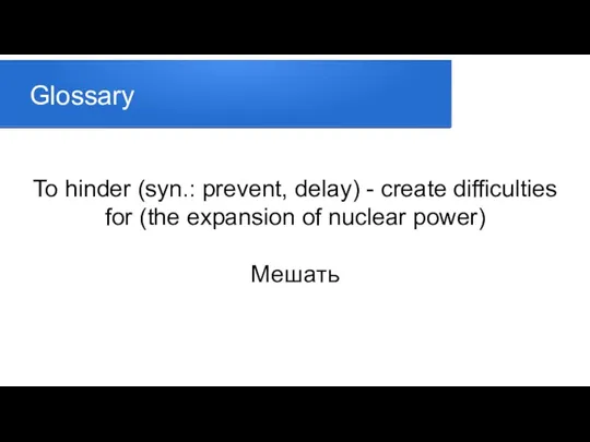 Glossary To hinder (syn.: prevent, delay) - create difficulties for (the expansion of nuclear power) Мешать