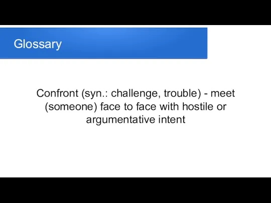 Glossary Confront (syn.: challenge, trouble) - meet (someone) face to face with hostile or argumentative intent