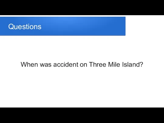 Questions When was accident on Three Mile Island?